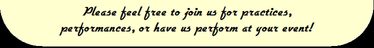 Please feel free to join us for practices, performances, or have us perform at your event!